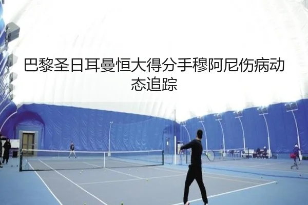 巴黎圣日耳曼恒大得分手穆阿尼伤病动态追踪
